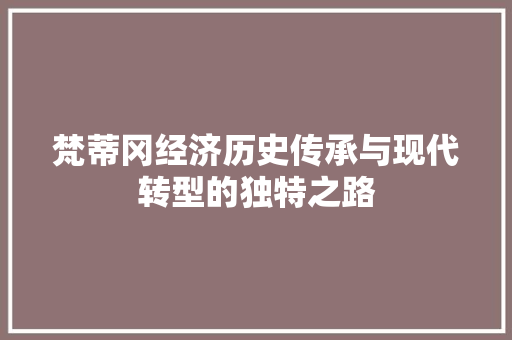 梵蒂冈经济历史传承与现代转型的独特之路 梵蒂冈经济历史传承与现代转型的独特之路