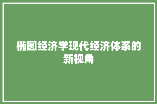 椭圆经济学现代经济体系的新视角 椭圆经济学现代经济体系的新视角