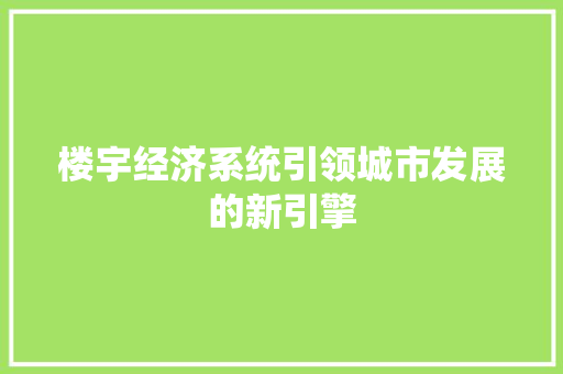 楼宇经济系统引领城市发展的新引擎 楼宇经济系统引领城市发展的新引擎
