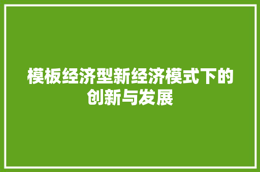 模板经济型新经济模式下的创新与发展 模板经济型新经济模式下的创新与发展