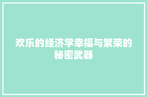 欢乐的经济学幸福与繁荣的秘密武器 欢乐的经济学幸福与繁荣的秘密武器