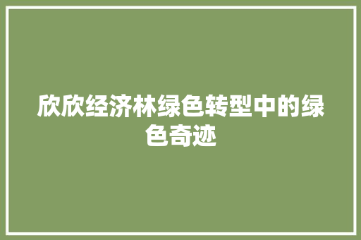 欣欣经济林绿色转型中的绿色奇迹 欣欣经济林绿色转型中的绿色奇迹