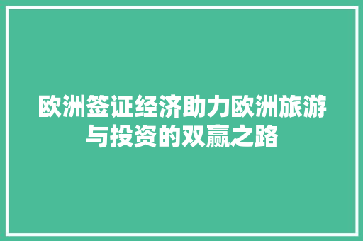 欧洲签证经济助力欧洲旅游与投资的双赢之路