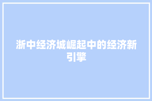 浙中经济城崛起中的经济新引擎 浙中经济城崛起中的经济新引擎