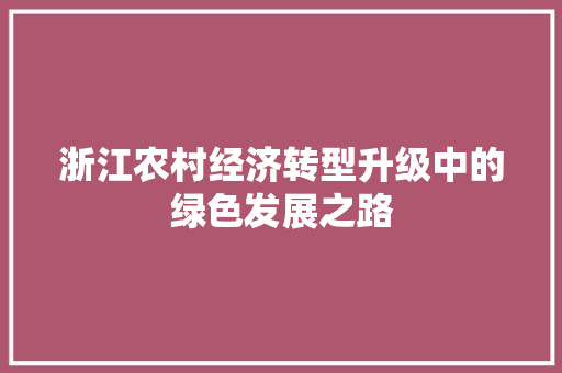浙江农村经济转型升级中的绿色发展之路 浙江农村经济转型升级中的绿色发展之路
