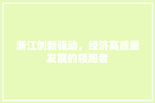 浙江创新驱动,经济高质量发展的领跑者 浙江创新驱动,经济高质量发展的领跑者