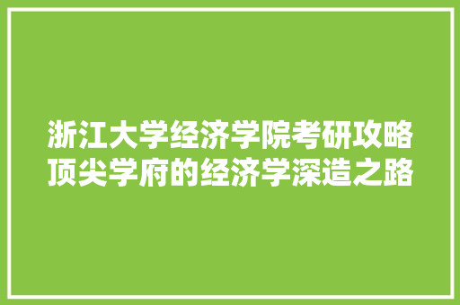 浙江大学经济学院考研攻略顶尖学府的经济学深造之路 浙江大学经济学院考研攻略顶尖学府的经济学深造之路