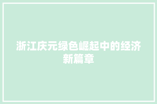 浙江庆元绿色崛起中的经济新篇章 浙江庆元绿色崛起中的经济新篇章