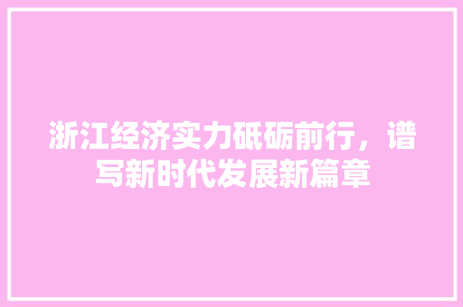 浙江经济实力砥砺前行，谱写新时代发展新篇章