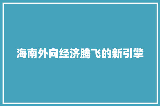 海南外向经济腾飞的新引擎 海南外向经济腾飞的新引擎