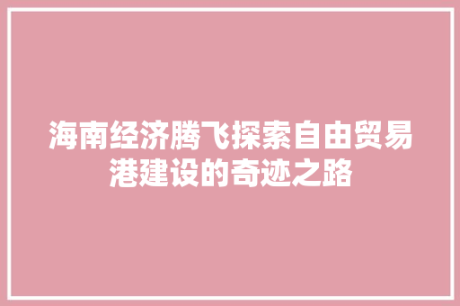 海南经济腾飞探索自由贸易港建设的奇迹之路 海南经济腾飞探索自由贸易港建设的奇迹之路