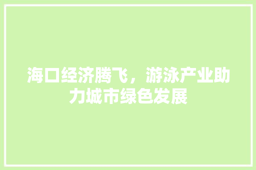 海口经济腾飞,游泳产业助力城市绿色发展 海口经济腾飞,游泳产业助力城市绿色发展