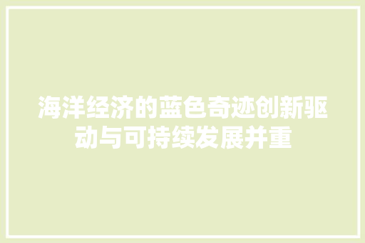 海洋经济的蓝色奇迹创新驱动与可持续发展并重 海洋经济的蓝色奇迹创新驱动与可持续发展并重