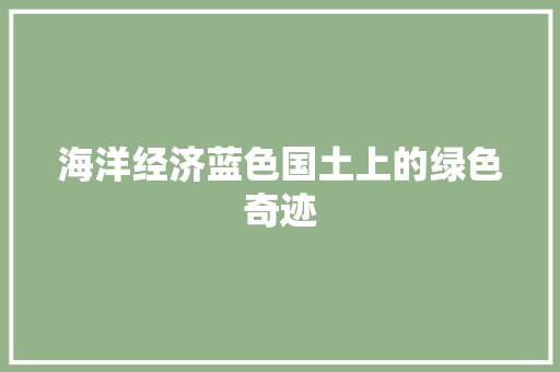 海洋经济蓝色国土上的绿色奇迹 海洋经济蓝色国土上的绿色奇迹