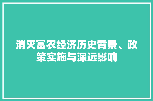 消灭富农经济历史背景、政策实施与深远影响 消灭富农经济历史背景、政策实施与深远影响