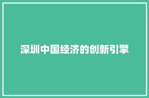 深圳中国经济的创新引擎 深圳中国经济的创新引擎