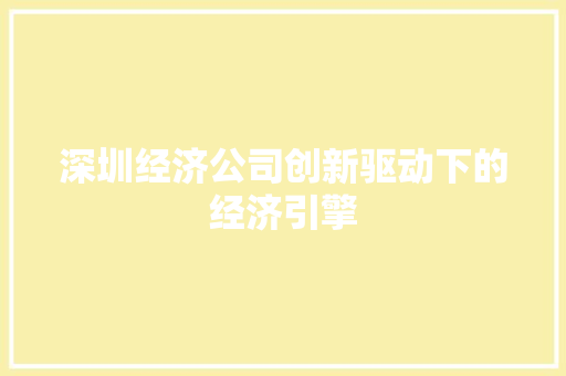 深圳经济公司创新驱动下的经济引擎 深圳经济公司创新驱动下的经济引擎