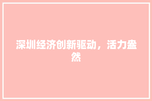 深圳经济创新驱动,活力盎然 深圳经济创新驱动,活力盎然