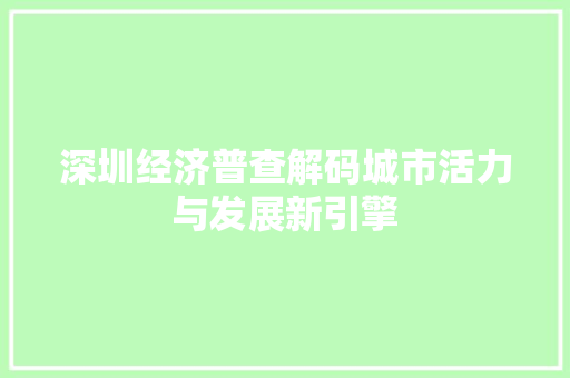 深圳经济普查解码城市活力与发展新引擎 深圳经济普查解码城市活力与发展新引擎