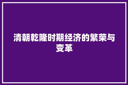 清朝乾隆时期经济的繁荣与变革 清朝乾隆时期经济的繁荣与变革