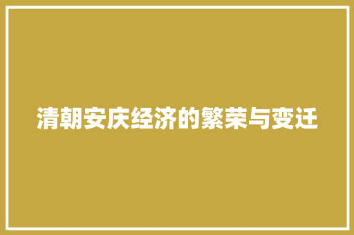 清朝安庆经济的繁荣与变迁 清朝安庆经济的繁荣与变迁