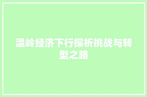 温岭经济下行探析挑战与转型之路 温岭经济下行探析挑战与转型之路