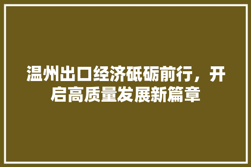 温州出口经济砥砺前行,开启高质量发展新篇章 温州出口经济砥砺前行,开启高质量发展新篇章