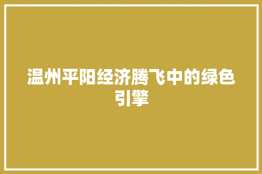 温州平阳经济腾飞中的绿色引擎 温州平阳经济腾飞中的绿色引擎