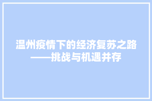 温州疫情下的经济复苏之路——挑战与机遇并存 温州疫情下的经济复苏之路——挑战与机遇并存