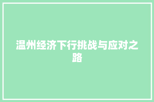 温州经济下行挑战与应对之路 温州经济下行挑战与应对之路