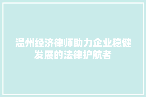 温州经济律师助力企业稳健发展的法律护航者