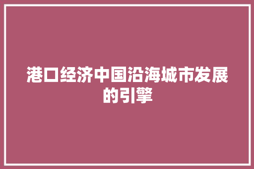 港口经济中国沿海城市发展的引擎 港口经济中国沿海城市发展的引擎