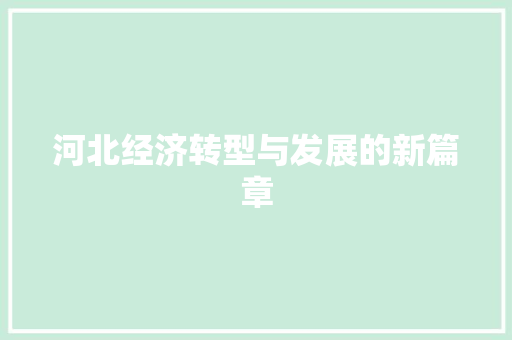 河北经济转型与发展的新篇章 河北经济转型与发展的新篇章