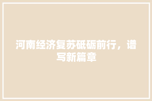 河南经济复苏砥砺前行，谱写新篇章