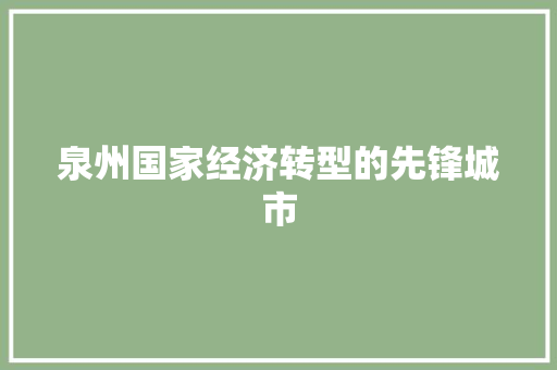 泉州国家经济转型的先锋城市 泉州国家经济转型的先锋城市