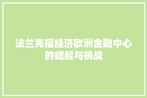 法兰克福经济欧洲金融中心的崛起与挑战 法兰克福经济欧洲金融中心的崛起与挑战