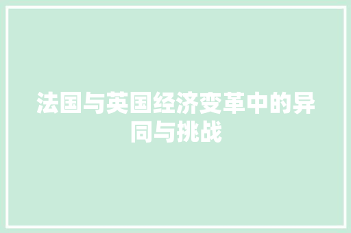 法国与英国经济变革中的异同与挑战 法国与英国经济变革中的异同与挑战