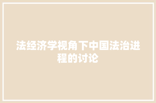 法经济学视角下中国法治进程的讨论 法经济学视角下中国法治进程的讨论