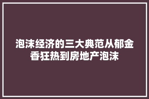 泡沫经济的三大典范从郁金香狂热到房地产泡沫 泡沫经济的三大典范从郁金香狂热到房地产泡沫
