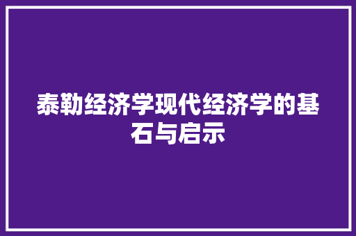 泰勒经济学现代经济学的基石与启示 泰勒经济学现代经济学的基石与启示