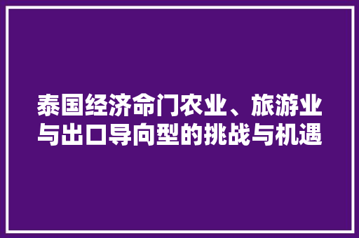 泰国经济命门农业、旅游业与出口导向型的挑战与机遇 泰国经济命门农业、旅游业与出口导向型的挑战与机遇