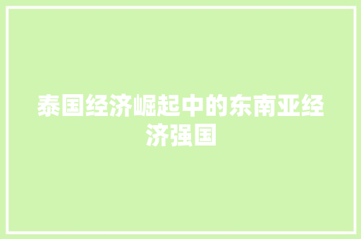 泰国经济崛起中的东南亚经济强国 泰国经济崛起中的东南亚经济强国