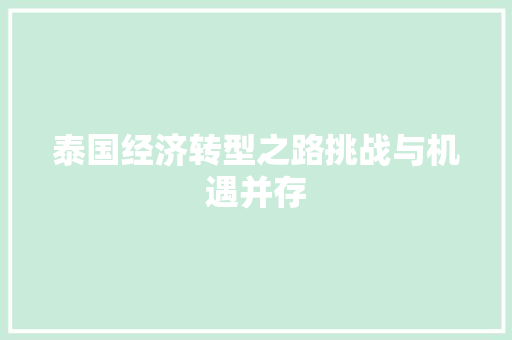 泰国经济转型之路挑战与机遇并存 泰国经济转型之路挑战与机遇并存