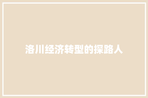 洛川经济转型的探路人 洛川经济转型的探路人
