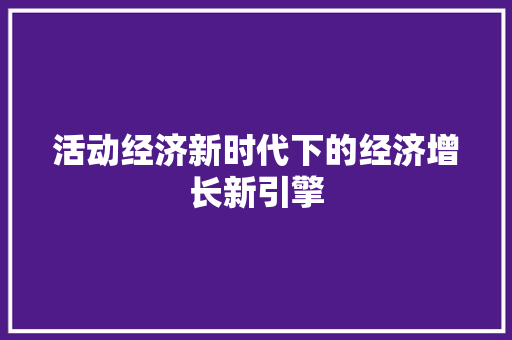 活动经济新时代下的经济增长新引擎 活动经济新时代下的经济增长新引擎