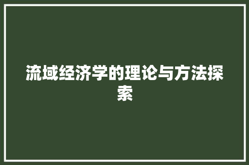 流域经济学的理论与方法探索 流域经济学的理论与方法探索