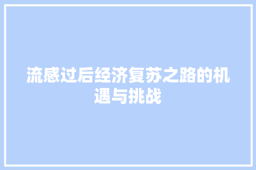 流感过后经济复苏之路的机遇与挑战 流感过后经济复苏之路的机遇与挑战