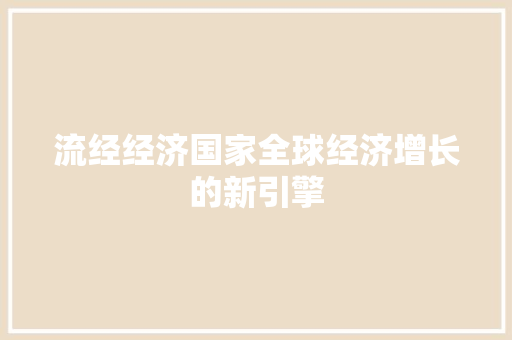 流经经济国家全球经济增长的新引擎 流经经济国家全球经济增长的新引擎