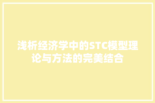 浅析经济学中的STC模型理论与方法的完美结合 浅析经济学中的STC模型理论与方法的完美结合