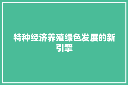 特种经济养殖绿色发展的新引擎 特种经济养殖绿色发展的新引擎
